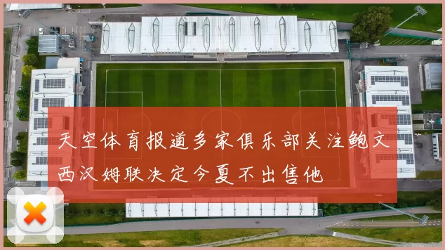 天空体育报道多家俱乐部关注鲍文西汉姆联决定今夏不出售他
