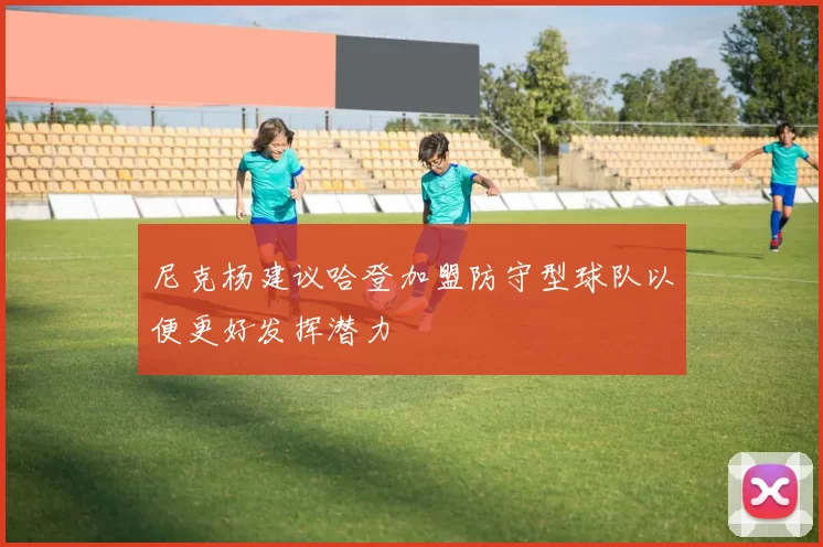 尼克杨建议哈登加盟防守型球队以便更好发挥潜力