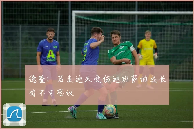 德隆：若麦迪未受伤迪班萨的成长将不可思议