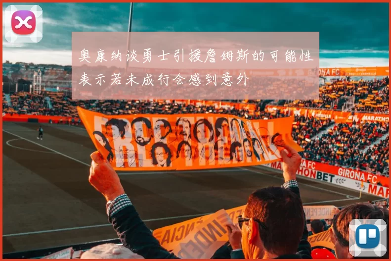 奥康纳谈勇士引援詹姆斯的可能性表示若未成行会感到意外