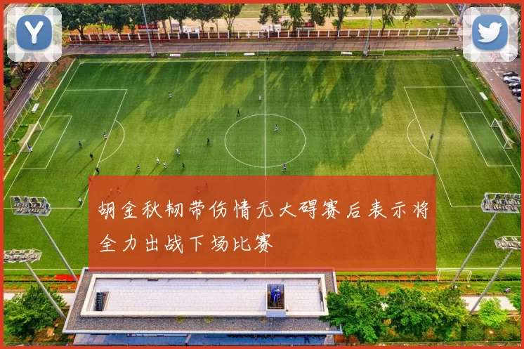 胡金秋韧带伤情无大碍赛后表示将全力出战下场比赛